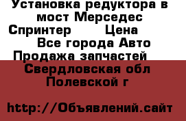 Установка редуктора в мост Мерседес Спринтер 906 › Цена ­ 99 000 - Все города Авто » Продажа запчастей   . Свердловская обл.,Полевской г.